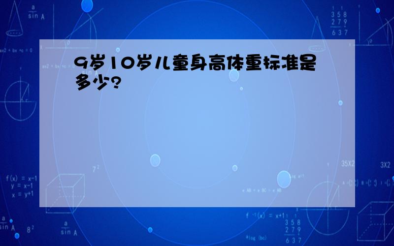 9岁10岁儿童身高体重标准是多少?