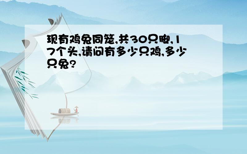 现有鸡兔同笼,共30只脚,17个头,请问有多少只鸡,多少只兔?