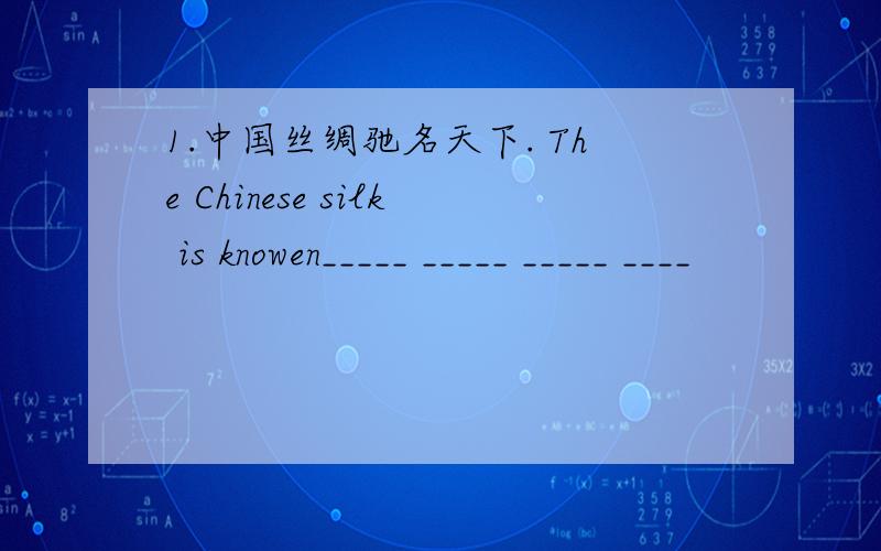 1.中国丝绸驰名天下. The Chinese silk is knowen_____ _____ _____ ____