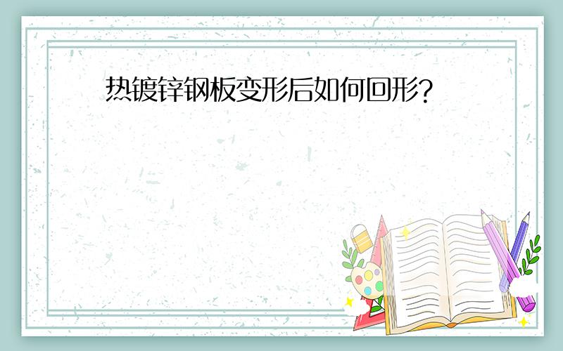 热镀锌钢板变形后如何回形?