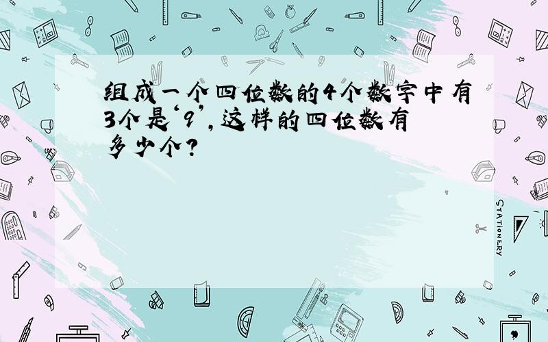 组成一个四位数的4个数字中有3个是‘9’,这样的四位数有多少个?