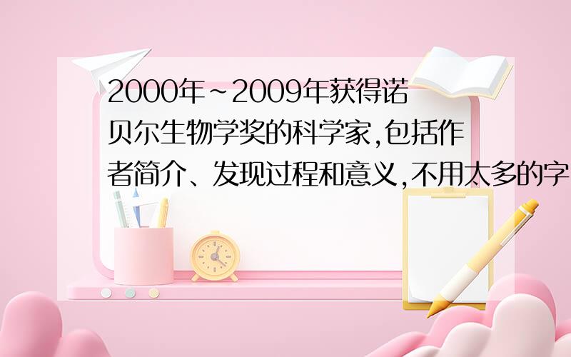 2000年~2009年获得诺贝尔生物学奖的科学家,包括作者简介、发现过程和意义,不用太多的字