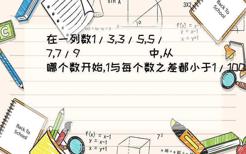 在一列数1/3,3/5,5/7,7/9``````中,从哪个数开始,1与每个数之差都小于1/1000