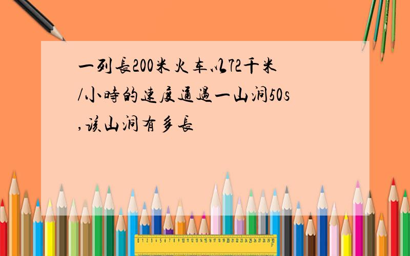 一列长200米火车以72千米/小时的速度通过一山洞50s,该山洞有多长