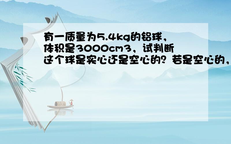 有一质量为5.4kg的铝球，体积是3000cm3，试判断这个球是实心还是空心的？若是空心的，求出空心部分的体积．（铝的密