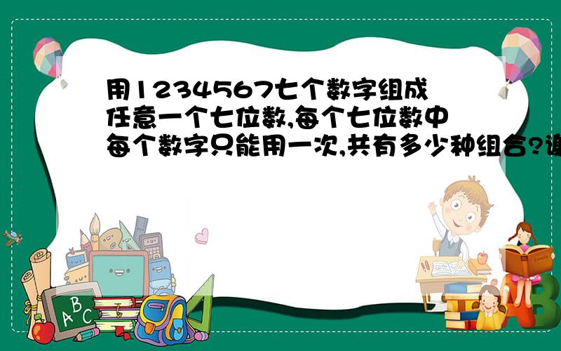 用1234567七个数字组成任意一个七位数,每个七位数中每个数字只能用一次,共有多少种组合?谢