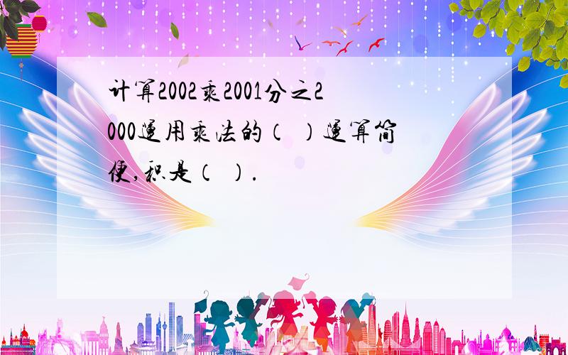 计算2002乘2001分之2000运用乘法的（ ）运算简便,积是（ ）.