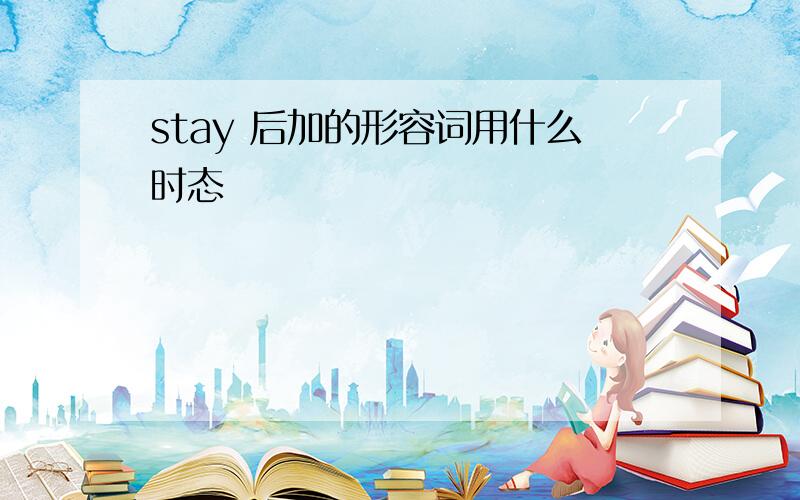 stay 后加的形容词用什么时态