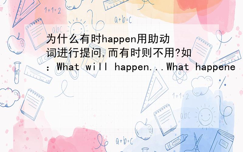 为什么有时happen用助动词进行提问,而有时则不用?如：What will happen...What happene