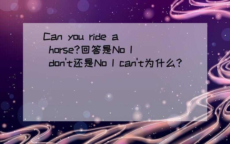 Can you ride a horse?回答是No I don't还是No I can't为什么?