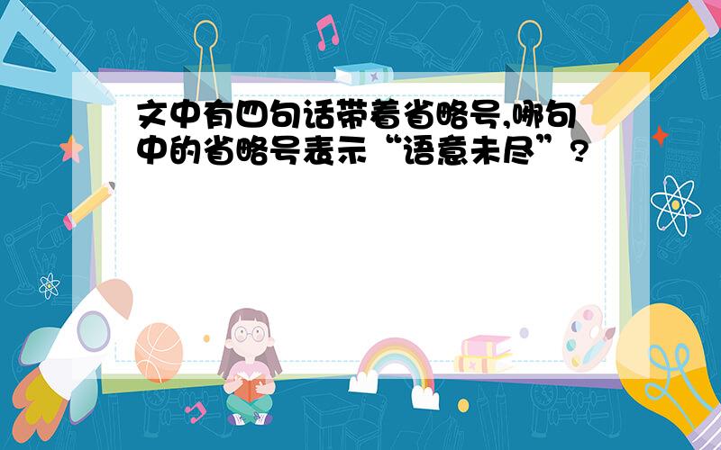 文中有四句话带着省略号,哪句中的省略号表示“语意未尽”?