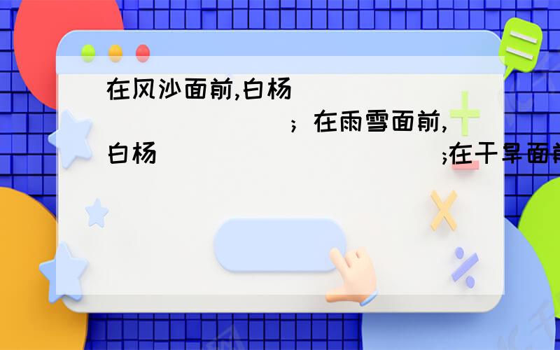 在风沙面前,白杨_____________；在雨雪面前,白杨___________;在干旱面前________;在洪水面