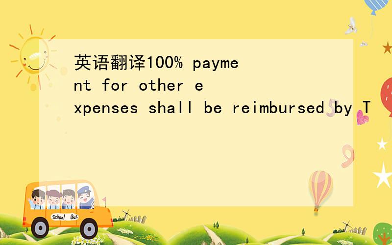 英语翻译100% payment for other expenses shall be reimbursed by T