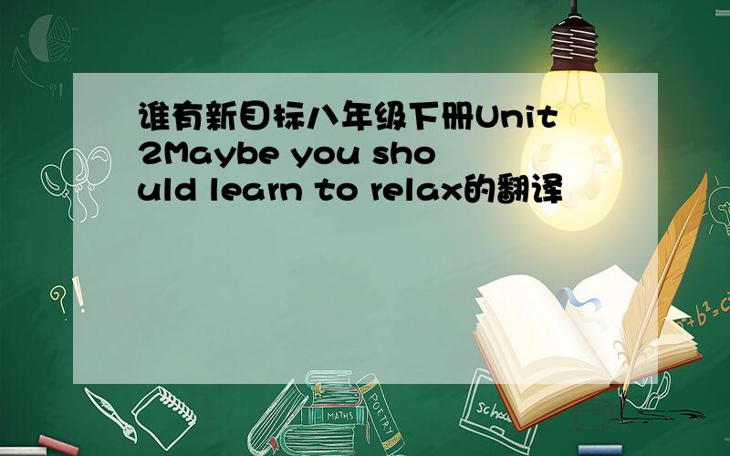 谁有新目标八年级下册Unit2Maybe you should learn to relax的翻译