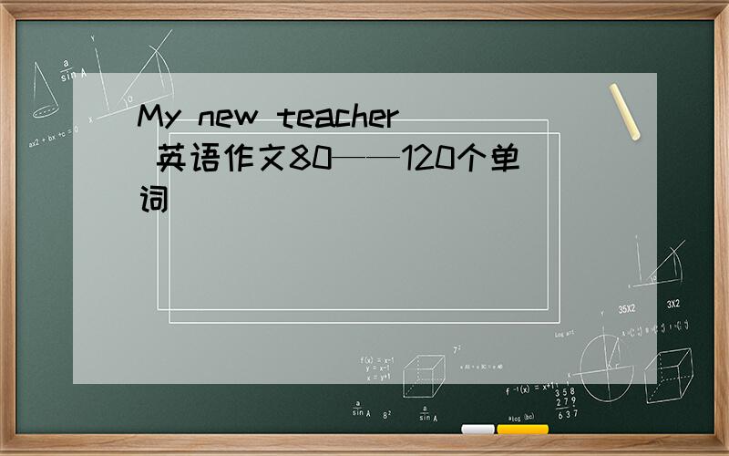 My new teacher 英语作文80——120个单词