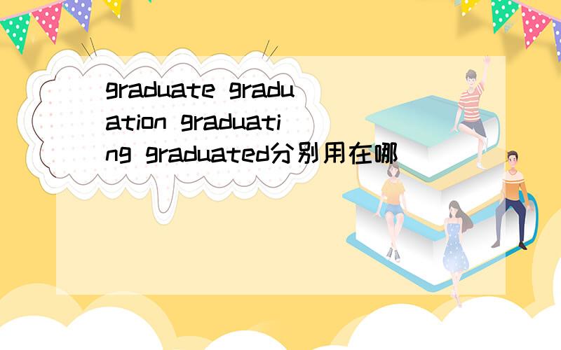 graduate graduation graduating graduated分别用在哪