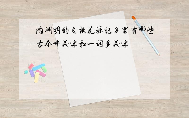 陶渊明的《桃花源记》里有哪些古今异义字和一词多义字