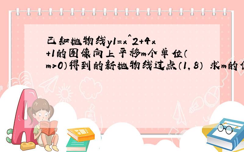 已知抛物线y1=x^2+4x+1的图像向上平移m个单位（m>0）得到的新抛物线过点（1,8） 求m的值