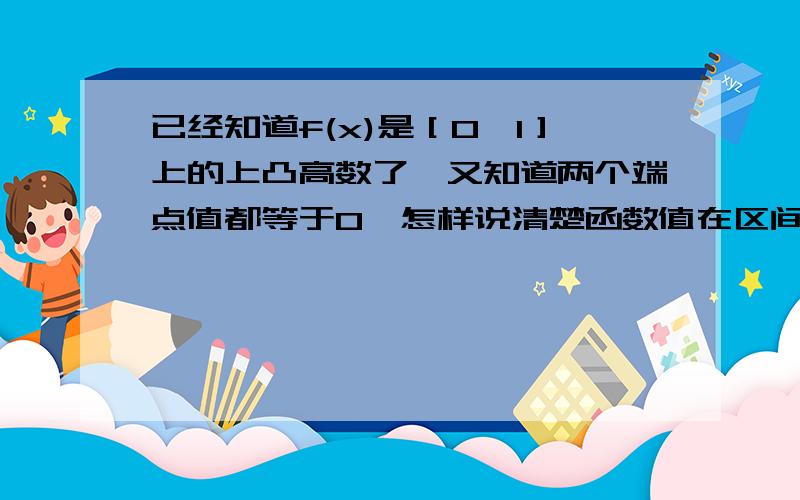 已经知道f(x)是［0,1］上的上凸高数了,又知道两个端点值都等于0,怎样说清楚函数值在区间上恒大雨等于0啊?