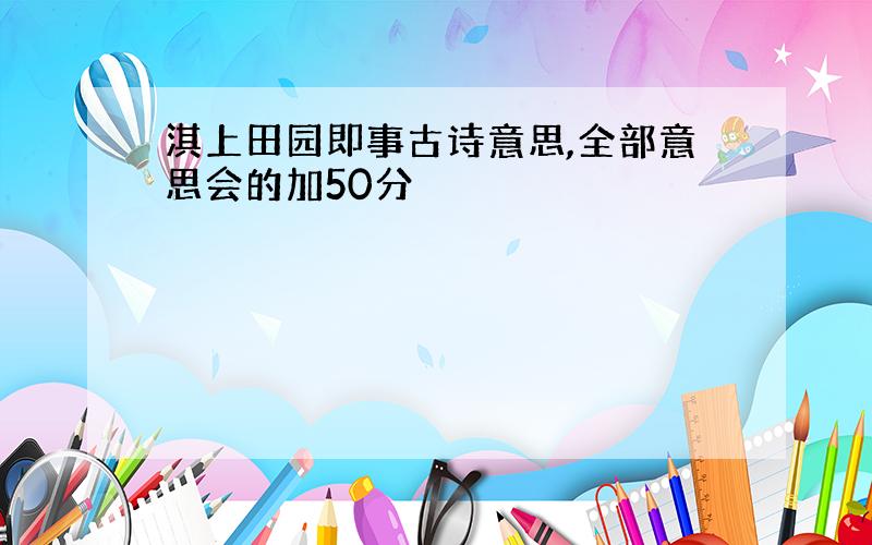 淇上田园即事古诗意思,全部意思会的加50分