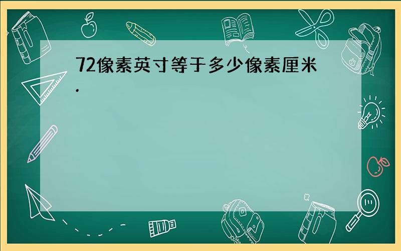 72像素英寸等于多少像素厘米.