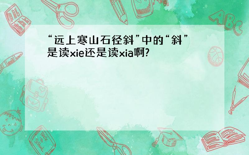 “远上寒山石径斜”中的“斜”是读xie还是读xia啊?