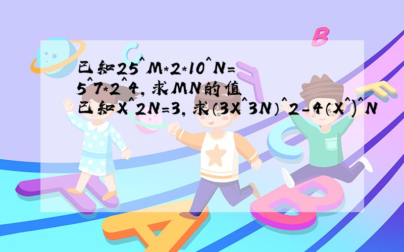 已知25^M*2*10^N=5^7*2^4,求MN的值 已知X^2N=3,求（3X^3N）^2-4（X^)^N