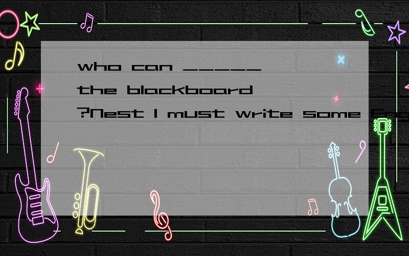 who can _____ the blackboard?Nest I must write some English