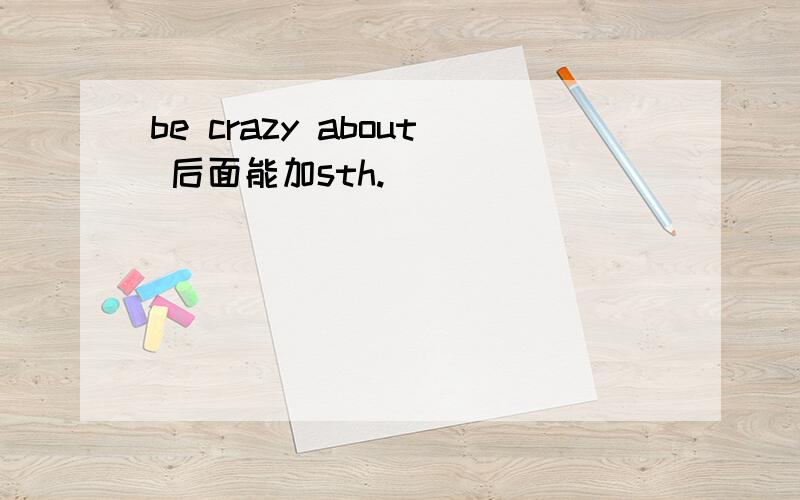 be crazy about 后面能加sth.