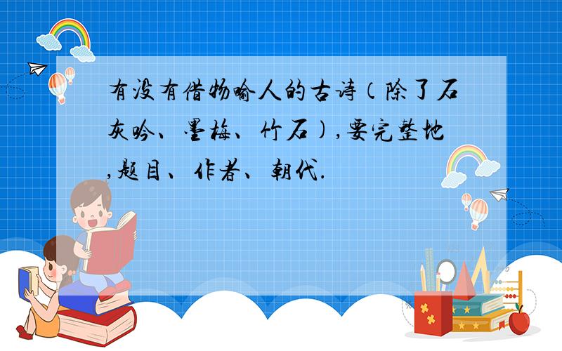 有没有借物喻人的古诗（除了石灰吟、墨梅、竹石),要完整地,题目、作者、朝代.