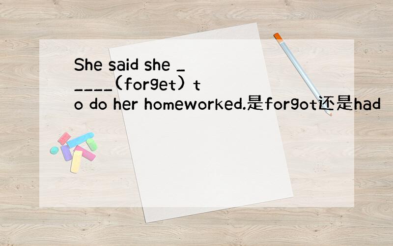 She said she _____(forget) to do her homeworked.是forgot还是had