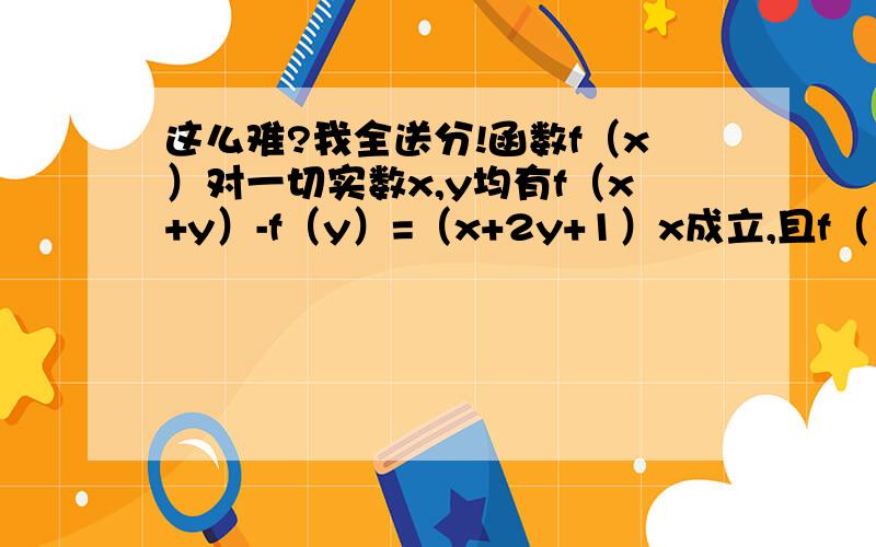 这么难?我全送分!函数f（x）对一切实数x,y均有f（x+y）-f（y）=（x+2y+1）x成立,且f（1）=0．（1）