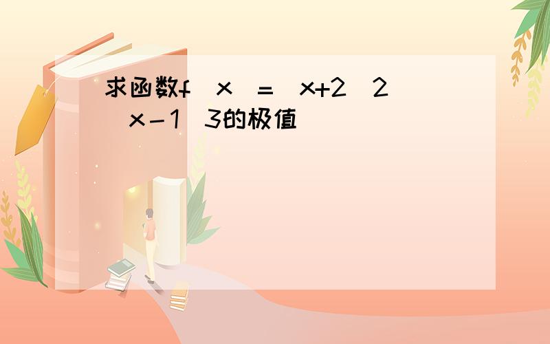 求函数f(x)=(x+2)2(x－1)3的极值．