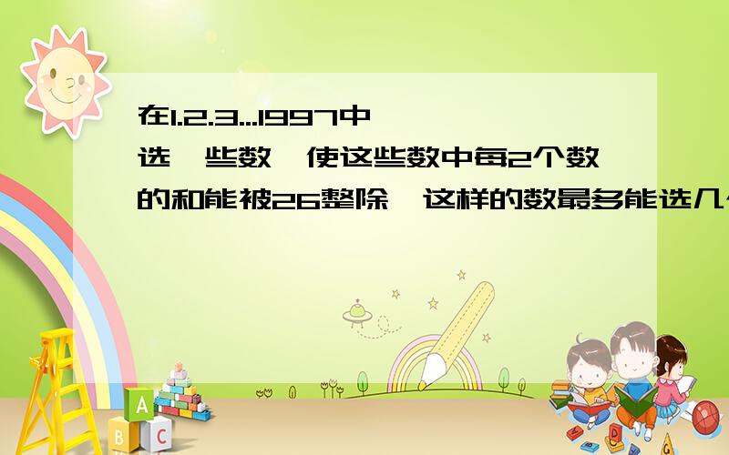 在1.2.3...1997中选一些数,使这些数中每2个数的和能被26整除,这样的数最多能选几个?