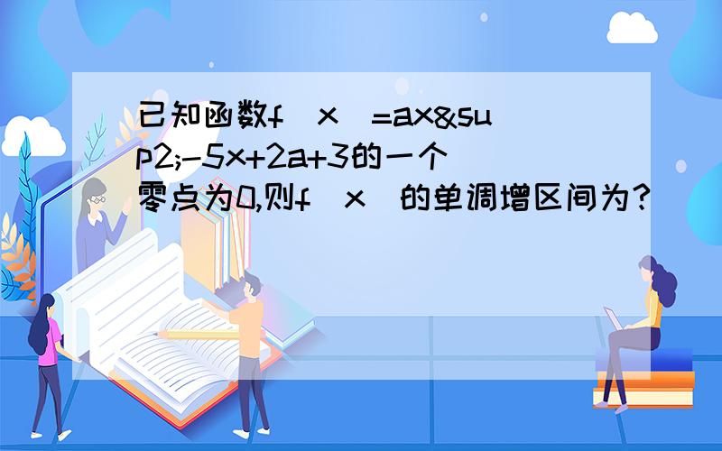 已知函数f(x)=ax²-5x+2a+3的一个零点为0,则f(x)的单调增区间为?