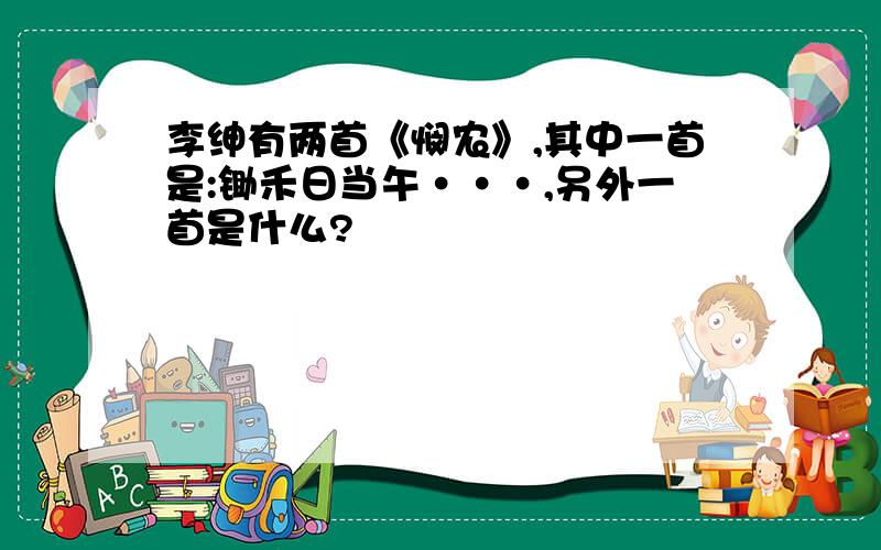 李绅有两首《悯农》,其中一首是:锄禾日当午···,另外一首是什么?