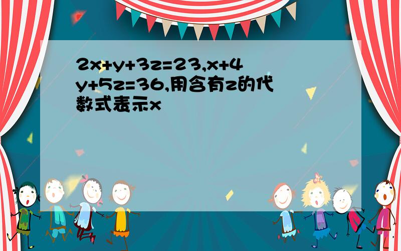 2x+y+3z=23,x+4y+5z=36,用含有z的代数式表示x