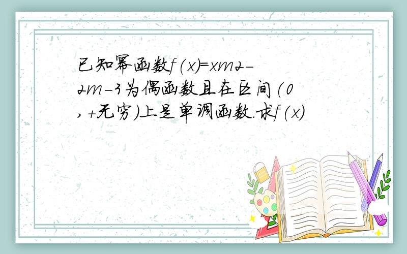 已知幂函数f(x)=xm2-2m-3为偶函数且在区间(0,+无穷)上是单调函数.求f(x)