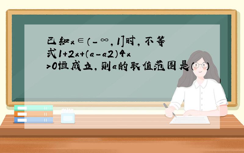 已知x∈（-∞，1]时，不等式1+2x+（a-a2）4x＞0恒成立，则a的取值范围是（　　）