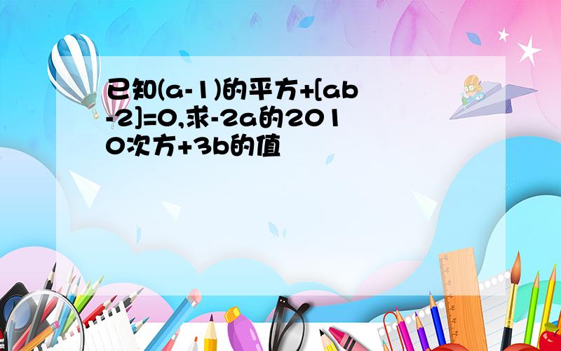 已知(a-1)的平方+[ab-2]=0,求-2a的2010次方+3b的值