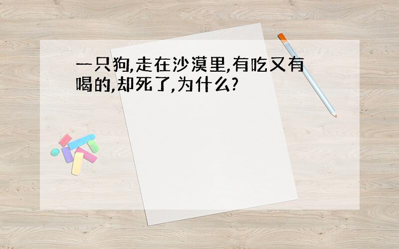 一只狗,走在沙漠里,有吃又有喝的,却死了,为什么?