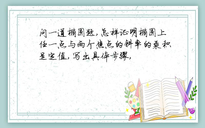 问一道椭圆题,怎样证明椭圆上任一点与两个焦点的斜率的乘积是定值,写出具体步骤,