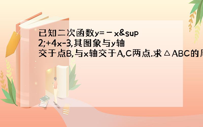 已知二次函数y=－x²+4x-3,其图象与y轴交于点B,与x轴交于A,C两点.求△ABC的周长和面积.