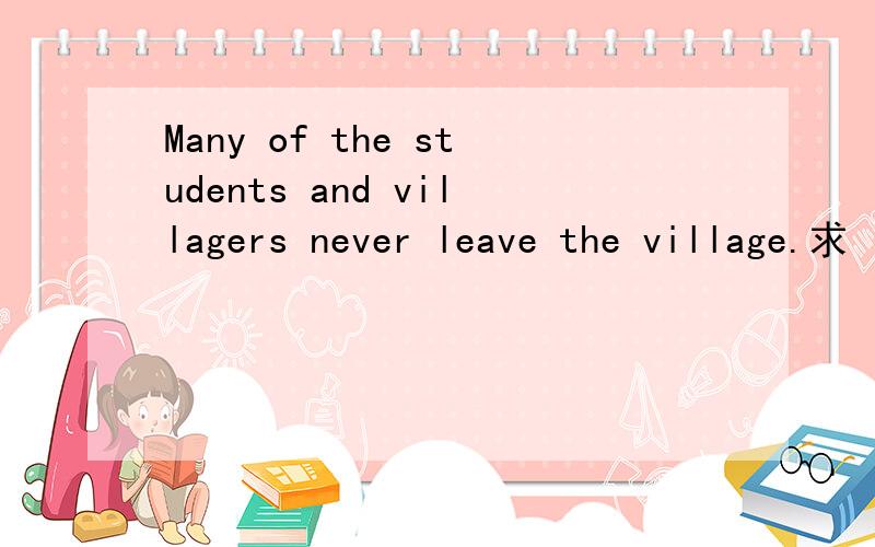 Many of the students and villagers never leave the village.求