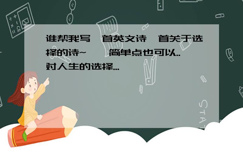 谁帮我写一首英文诗一首关于选择的诗~``简单点也可以..对人生的选择...