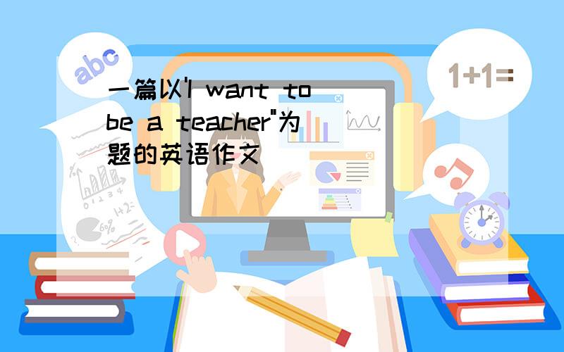 一篇以'I want to be a teacher