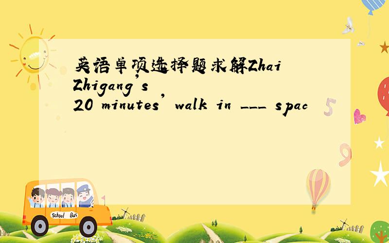 英语单项选择题求解Zhai Zhigang's 20 minutes' walk in ___ spac