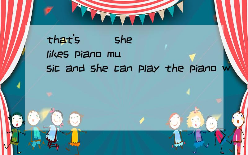 that's ( )she likes piano music and she can play the piano w