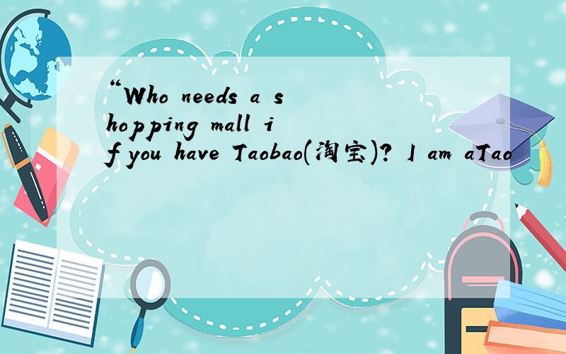 “Who needs a shopping mall if you have Taobao(淘宝)? I am aTao