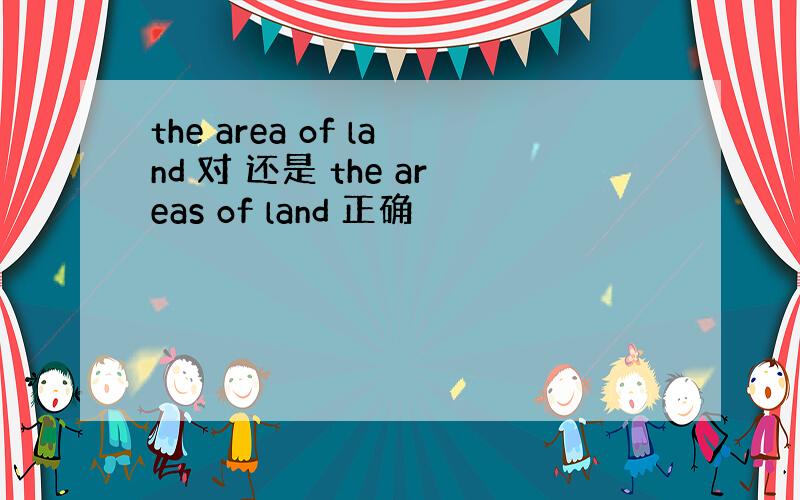 the area of land 对 还是 the areas of land 正确